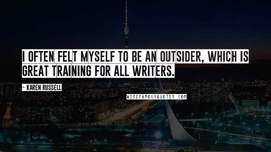 Karen Russell Quotes: I often felt myself to be an outsider, which is great training for all writers.