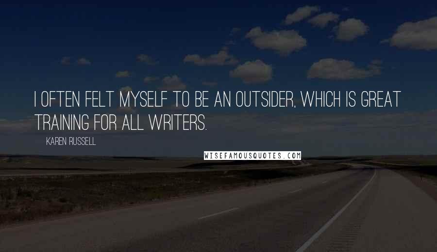 Karen Russell Quotes: I often felt myself to be an outsider, which is great training for all writers.