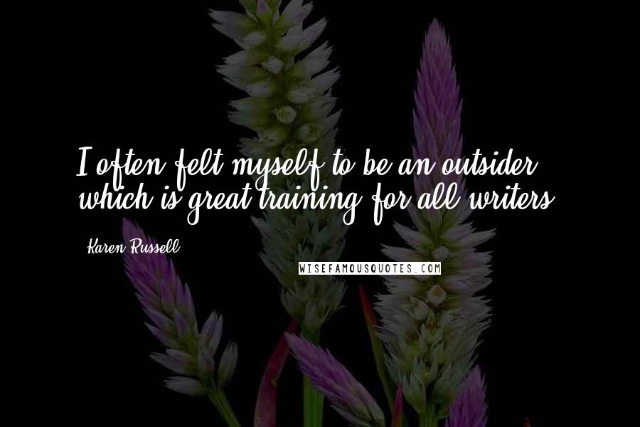 Karen Russell Quotes: I often felt myself to be an outsider, which is great training for all writers.