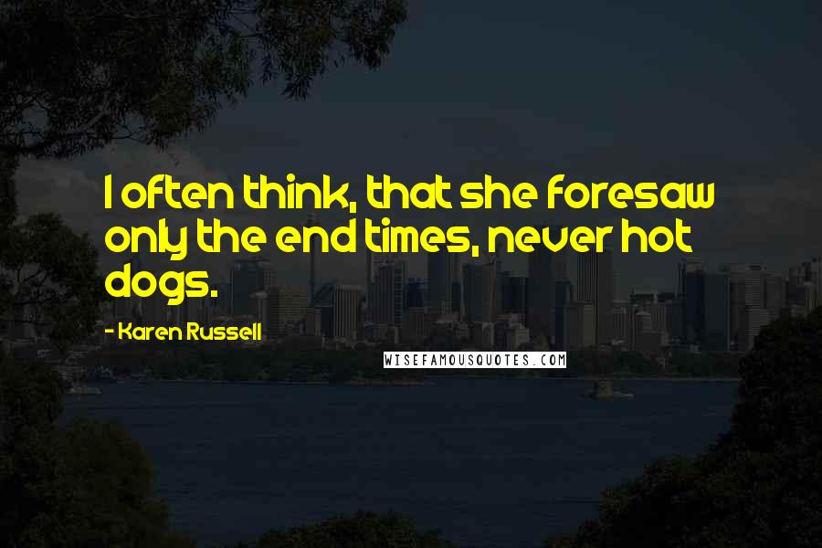 Karen Russell Quotes: I often think, that she foresaw only the end times, never hot dogs.