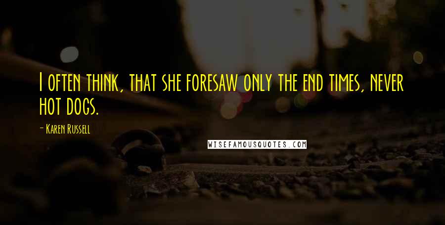 Karen Russell Quotes: I often think, that she foresaw only the end times, never hot dogs.