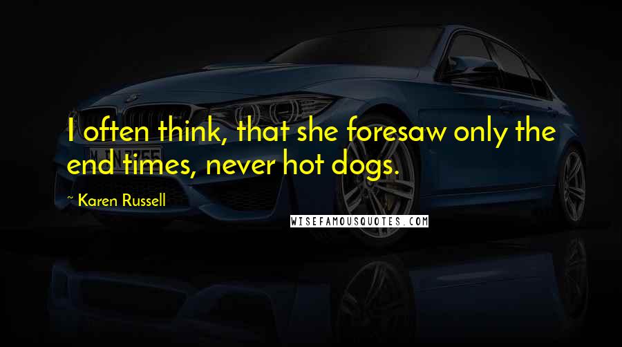 Karen Russell Quotes: I often think, that she foresaw only the end times, never hot dogs.