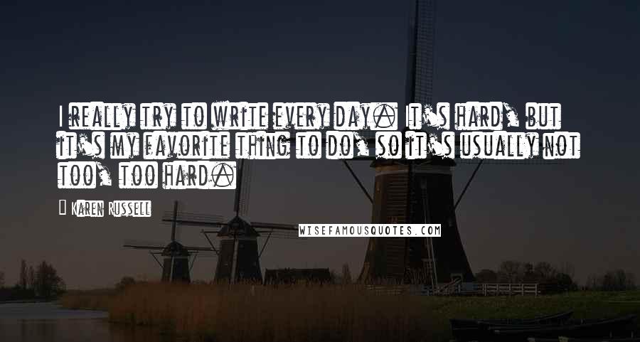 Karen Russell Quotes: I really try to write every day. It's hard, but it's my favorite thing to do, so it's usually not too, too hard.