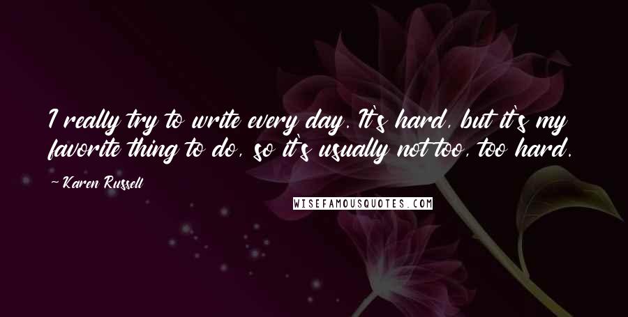Karen Russell Quotes: I really try to write every day. It's hard, but it's my favorite thing to do, so it's usually not too, too hard.