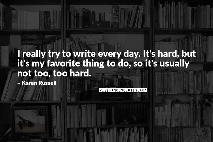 Karen Russell Quotes: I really try to write every day. It's hard, but it's my favorite thing to do, so it's usually not too, too hard.