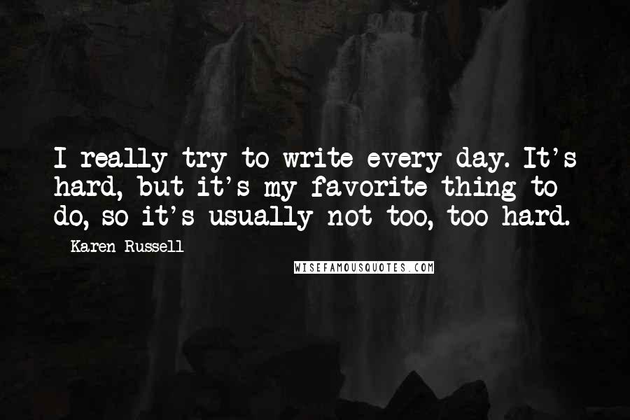 Karen Russell Quotes: I really try to write every day. It's hard, but it's my favorite thing to do, so it's usually not too, too hard.