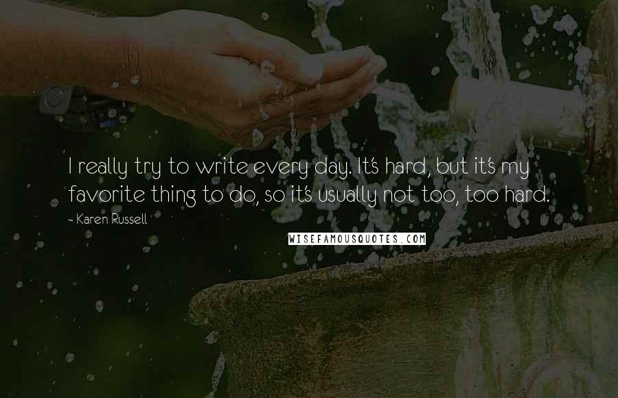 Karen Russell Quotes: I really try to write every day. It's hard, but it's my favorite thing to do, so it's usually not too, too hard.