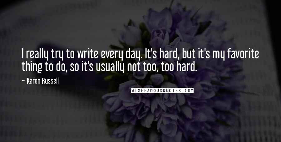 Karen Russell Quotes: I really try to write every day. It's hard, but it's my favorite thing to do, so it's usually not too, too hard.