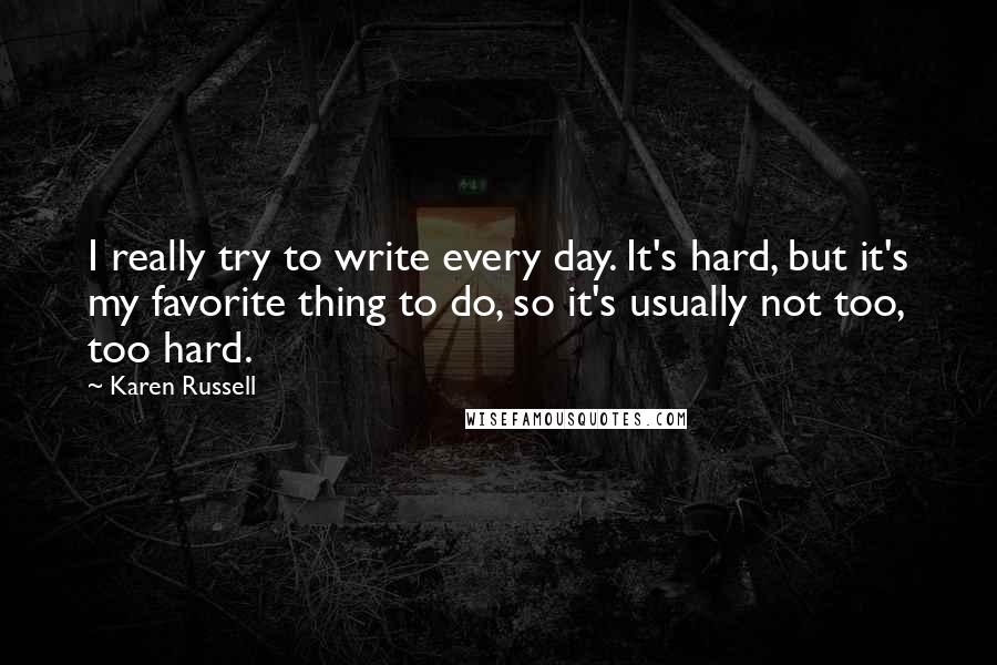 Karen Russell Quotes: I really try to write every day. It's hard, but it's my favorite thing to do, so it's usually not too, too hard.