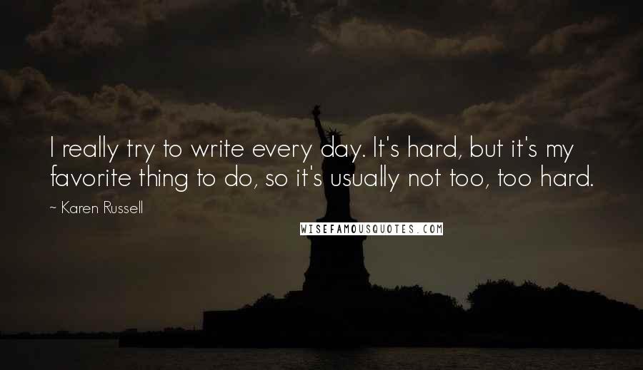Karen Russell Quotes: I really try to write every day. It's hard, but it's my favorite thing to do, so it's usually not too, too hard.