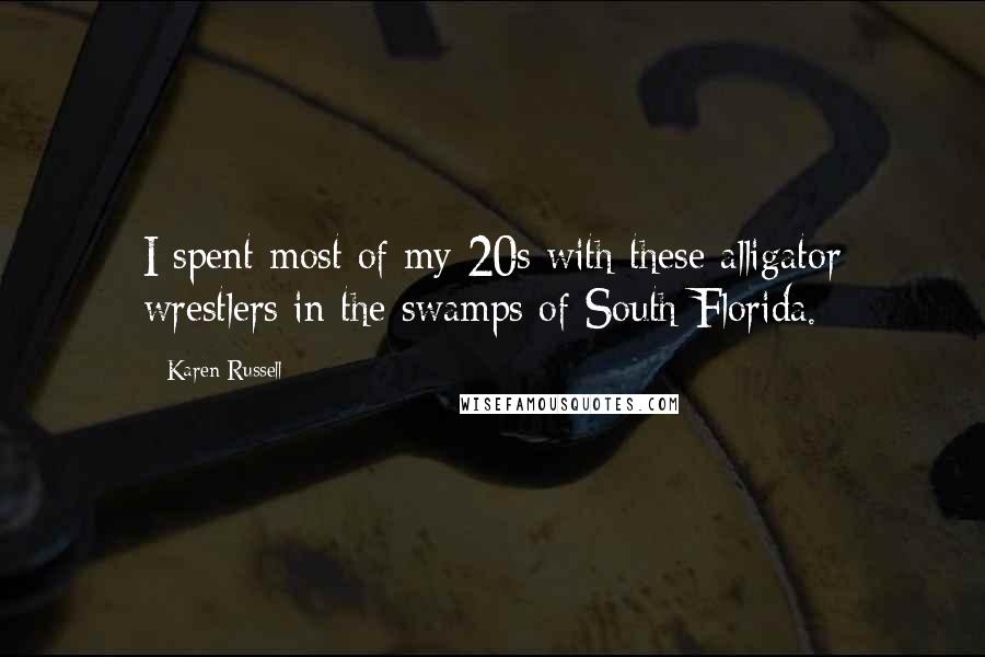 Karen Russell Quotes: I spent most of my 20s with these alligator wrestlers in the swamps of South Florida.