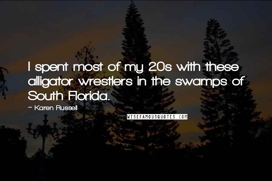 Karen Russell Quotes: I spent most of my 20s with these alligator wrestlers in the swamps of South Florida.