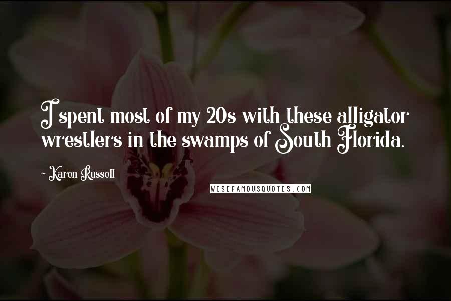 Karen Russell Quotes: I spent most of my 20s with these alligator wrestlers in the swamps of South Florida.