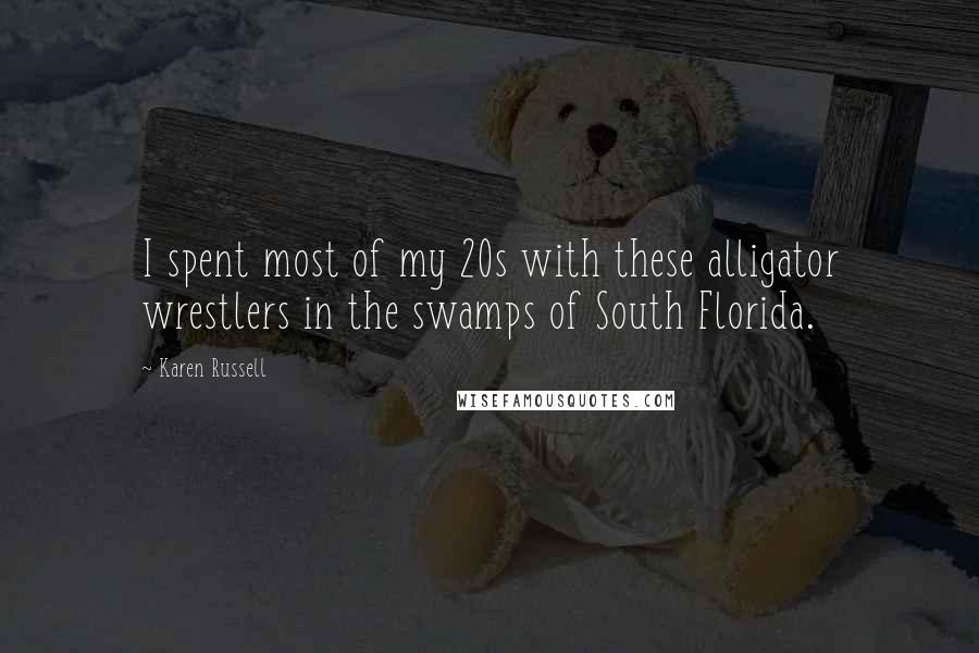 Karen Russell Quotes: I spent most of my 20s with these alligator wrestlers in the swamps of South Florida.