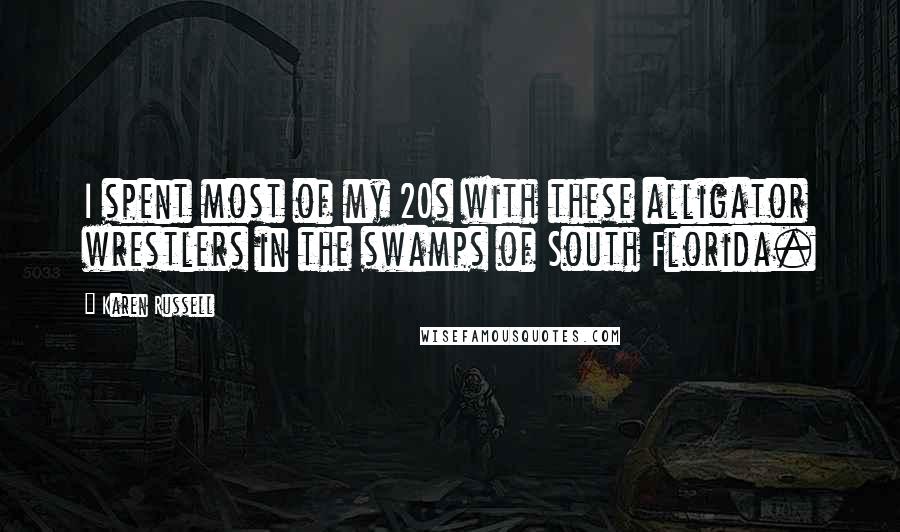 Karen Russell Quotes: I spent most of my 20s with these alligator wrestlers in the swamps of South Florida.