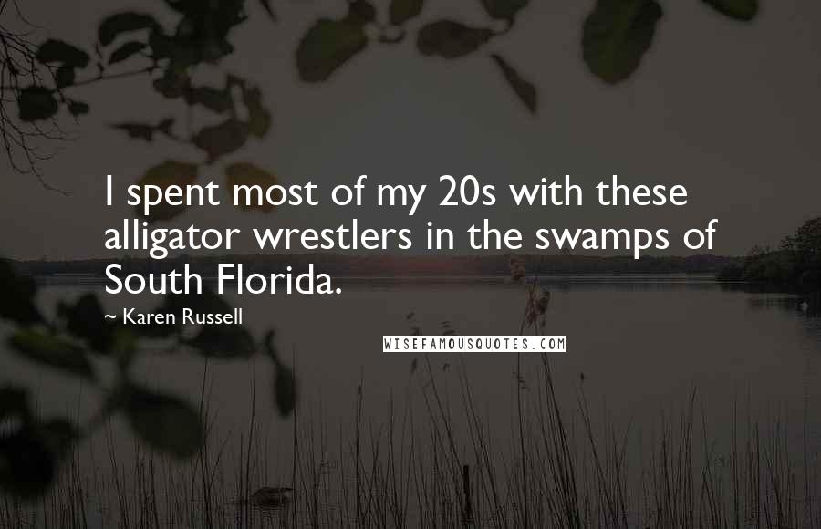 Karen Russell Quotes: I spent most of my 20s with these alligator wrestlers in the swamps of South Florida.