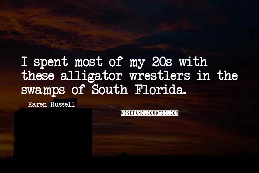 Karen Russell Quotes: I spent most of my 20s with these alligator wrestlers in the swamps of South Florida.