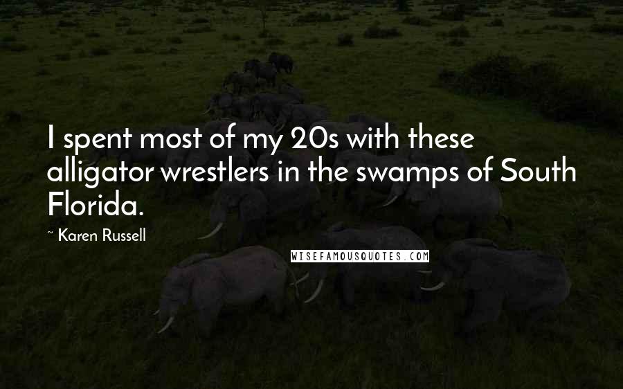 Karen Russell Quotes: I spent most of my 20s with these alligator wrestlers in the swamps of South Florida.