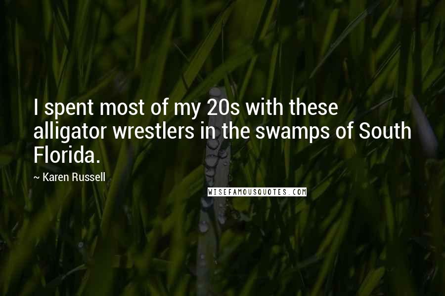 Karen Russell Quotes: I spent most of my 20s with these alligator wrestlers in the swamps of South Florida.