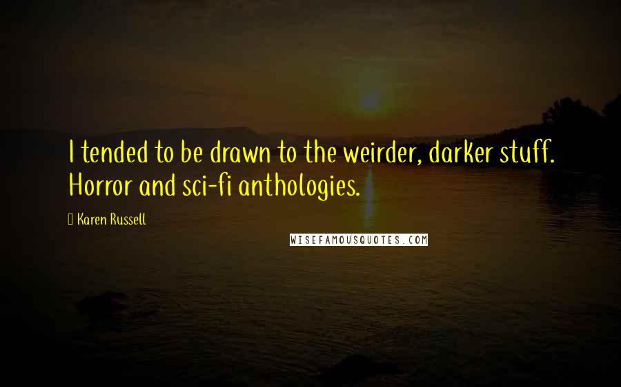 Karen Russell Quotes: I tended to be drawn to the weirder, darker stuff. Horror and sci-fi anthologies.