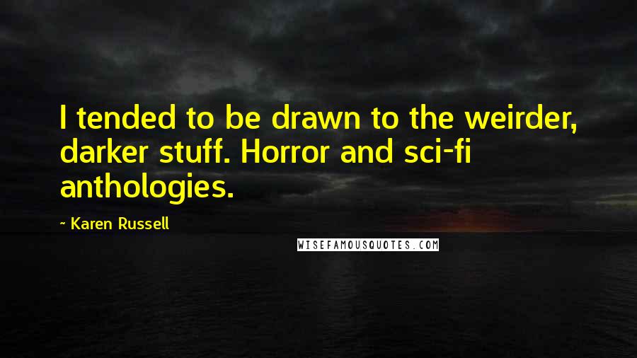 Karen Russell Quotes: I tended to be drawn to the weirder, darker stuff. Horror and sci-fi anthologies.