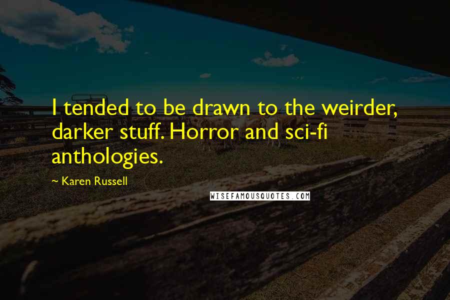 Karen Russell Quotes: I tended to be drawn to the weirder, darker stuff. Horror and sci-fi anthologies.