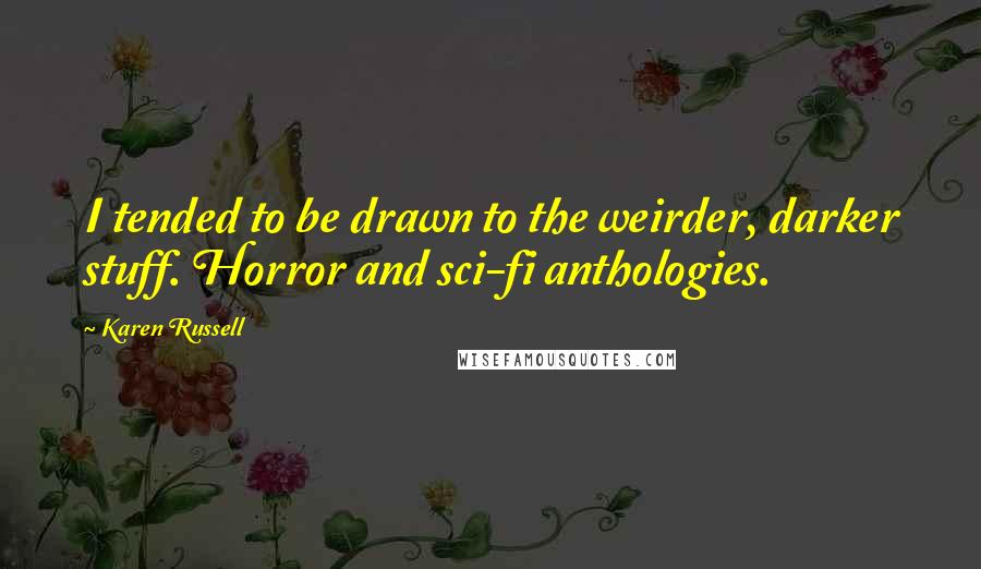 Karen Russell Quotes: I tended to be drawn to the weirder, darker stuff. Horror and sci-fi anthologies.