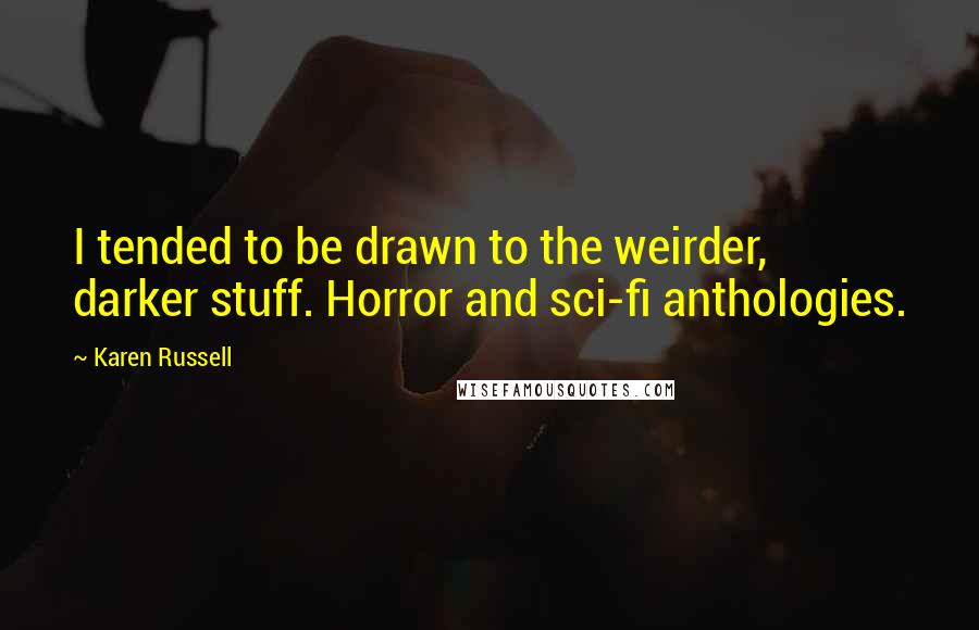 Karen Russell Quotes: I tended to be drawn to the weirder, darker stuff. Horror and sci-fi anthologies.