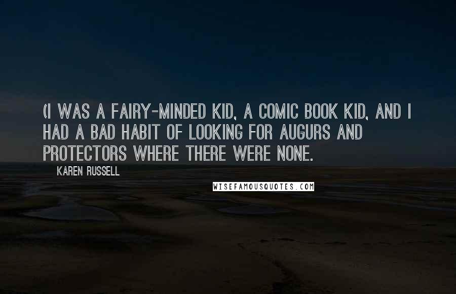 Karen Russell Quotes: (I was a fairy-minded kid, a comic book kid, and I had a bad habit of looking for augurs and protectors where there were none.