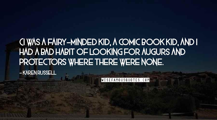 Karen Russell Quotes: (I was a fairy-minded kid, a comic book kid, and I had a bad habit of looking for augurs and protectors where there were none.