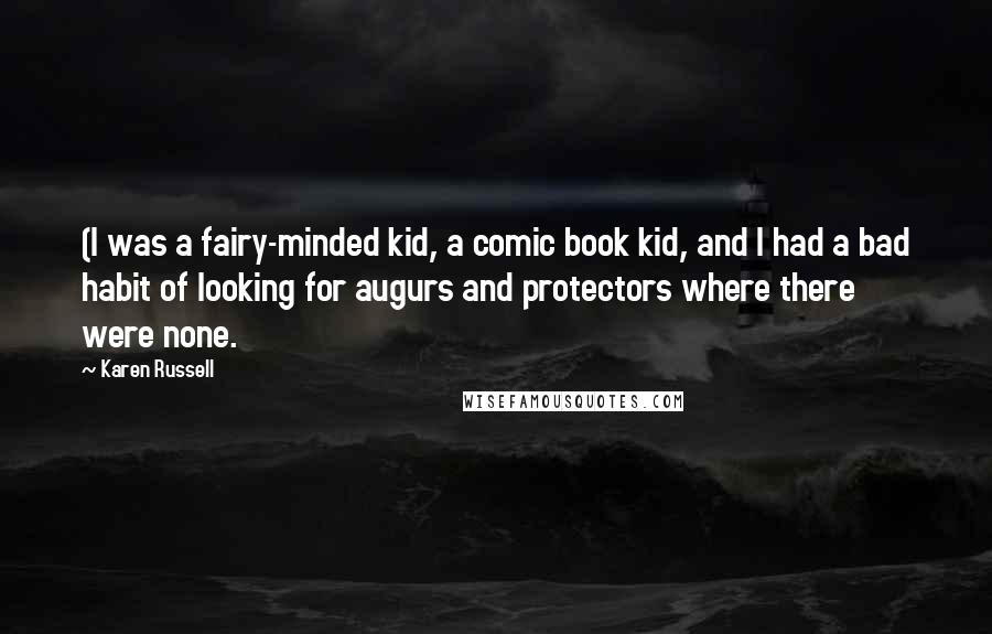 Karen Russell Quotes: (I was a fairy-minded kid, a comic book kid, and I had a bad habit of looking for augurs and protectors where there were none.