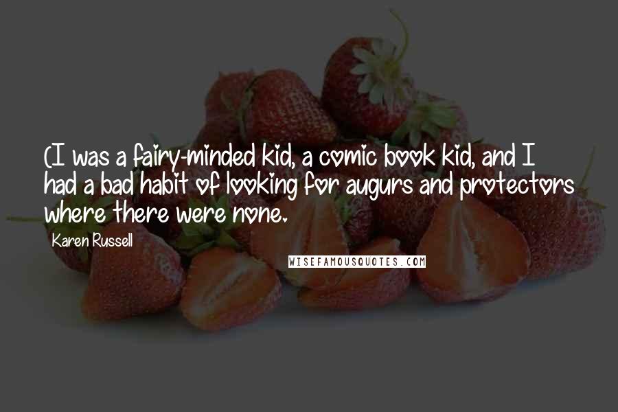 Karen Russell Quotes: (I was a fairy-minded kid, a comic book kid, and I had a bad habit of looking for augurs and protectors where there were none.