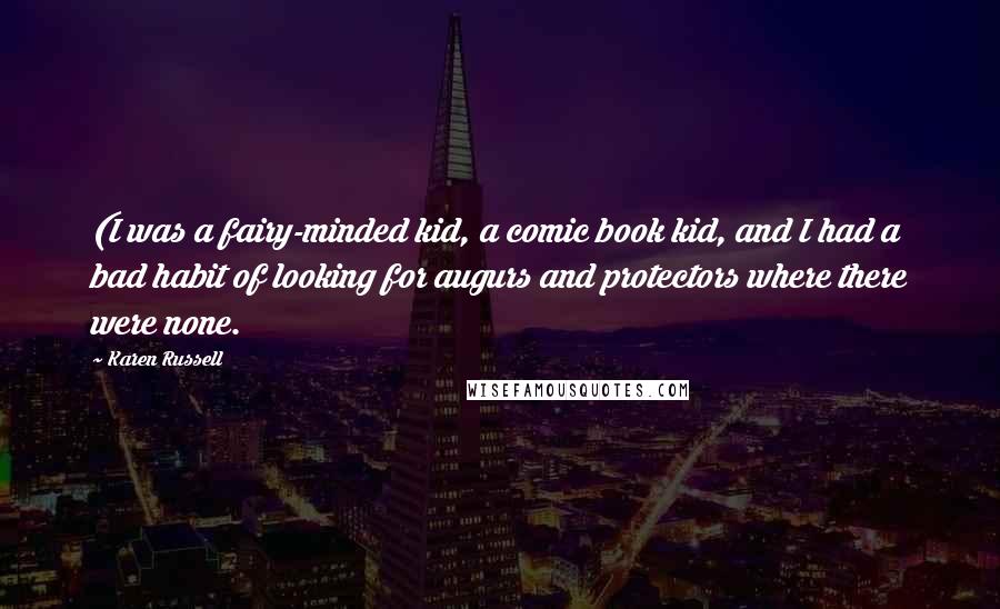 Karen Russell Quotes: (I was a fairy-minded kid, a comic book kid, and I had a bad habit of looking for augurs and protectors where there were none.