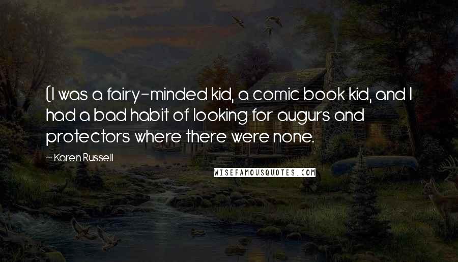 Karen Russell Quotes: (I was a fairy-minded kid, a comic book kid, and I had a bad habit of looking for augurs and protectors where there were none.