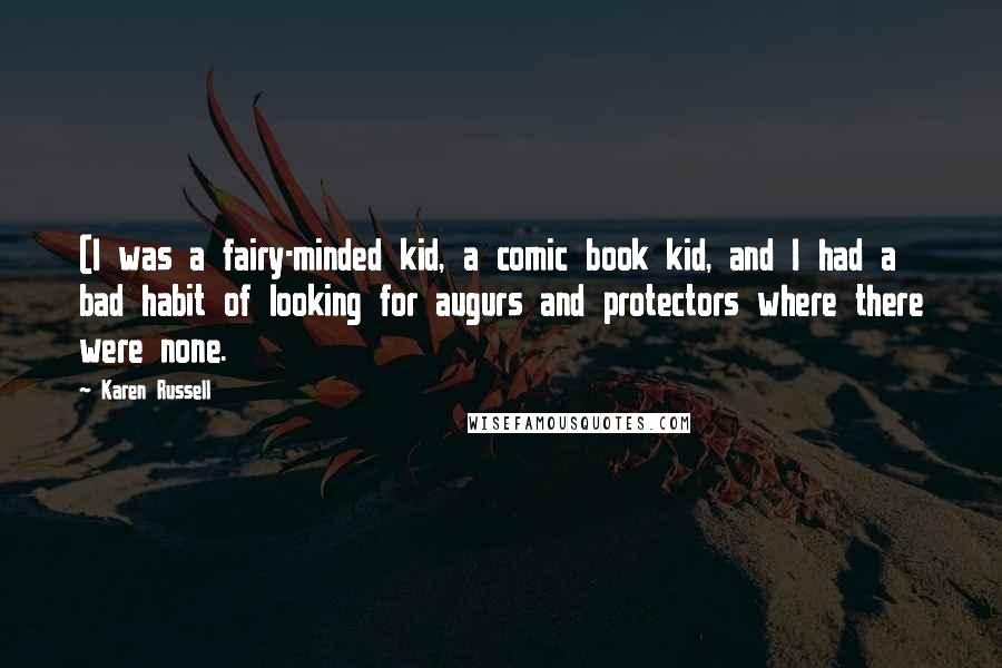 Karen Russell Quotes: (I was a fairy-minded kid, a comic book kid, and I had a bad habit of looking for augurs and protectors where there were none.