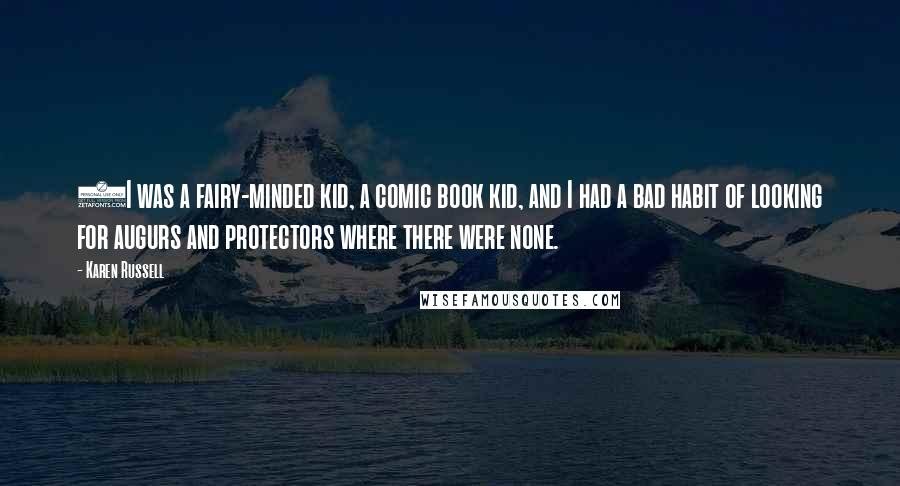 Karen Russell Quotes: (I was a fairy-minded kid, a comic book kid, and I had a bad habit of looking for augurs and protectors where there were none.