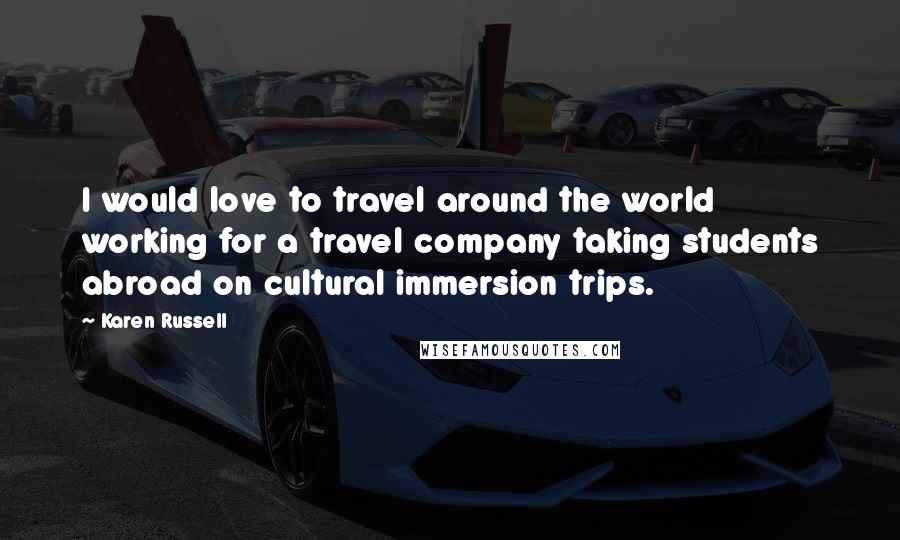 Karen Russell Quotes: I would love to travel around the world working for a travel company taking students abroad on cultural immersion trips.