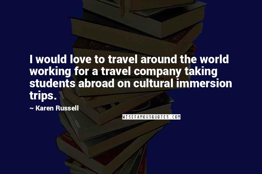 Karen Russell Quotes: I would love to travel around the world working for a travel company taking students abroad on cultural immersion trips.