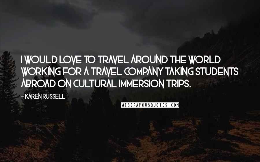 Karen Russell Quotes: I would love to travel around the world working for a travel company taking students abroad on cultural immersion trips.