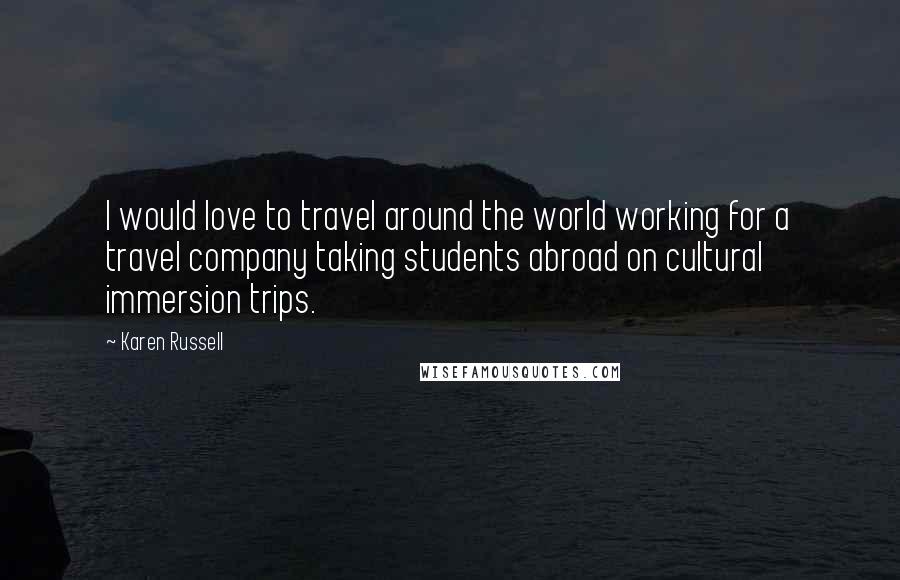 Karen Russell Quotes: I would love to travel around the world working for a travel company taking students abroad on cultural immersion trips.