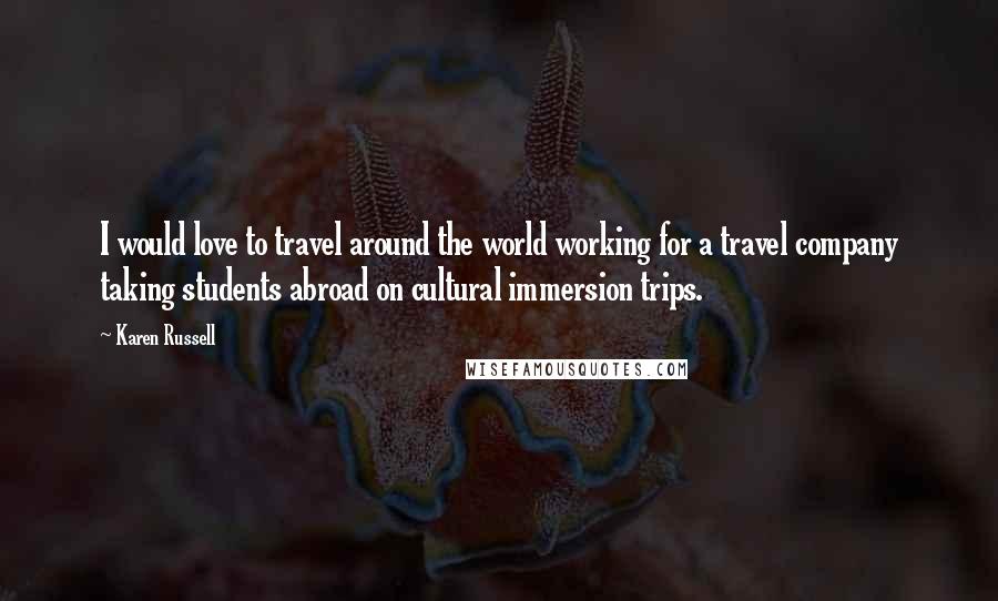 Karen Russell Quotes: I would love to travel around the world working for a travel company taking students abroad on cultural immersion trips.