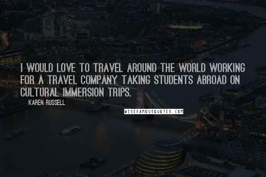 Karen Russell Quotes: I would love to travel around the world working for a travel company taking students abroad on cultural immersion trips.