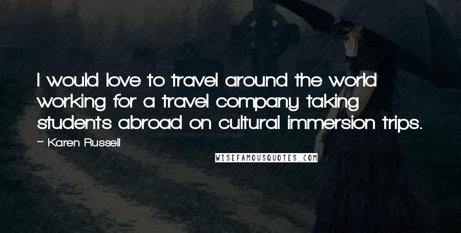 Karen Russell Quotes: I would love to travel around the world working for a travel company taking students abroad on cultural immersion trips.