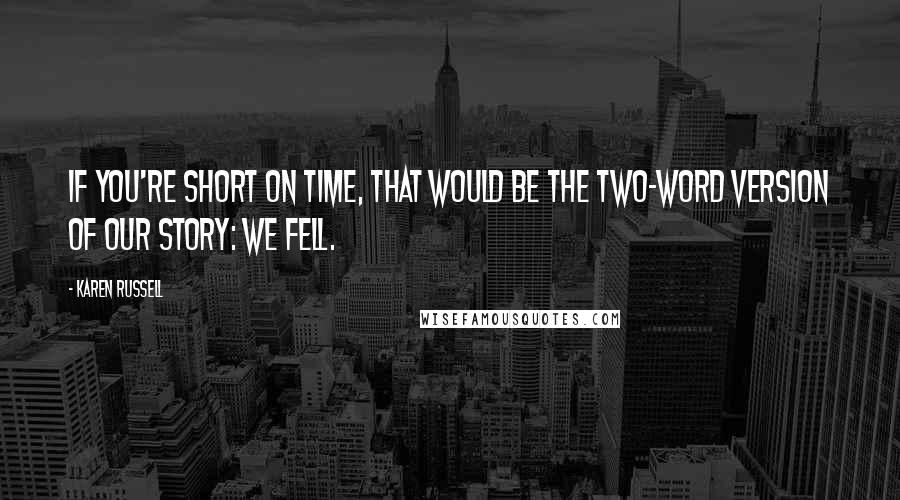 Karen Russell Quotes: If you're short on time, that would be the two-word version of our story: we fell.