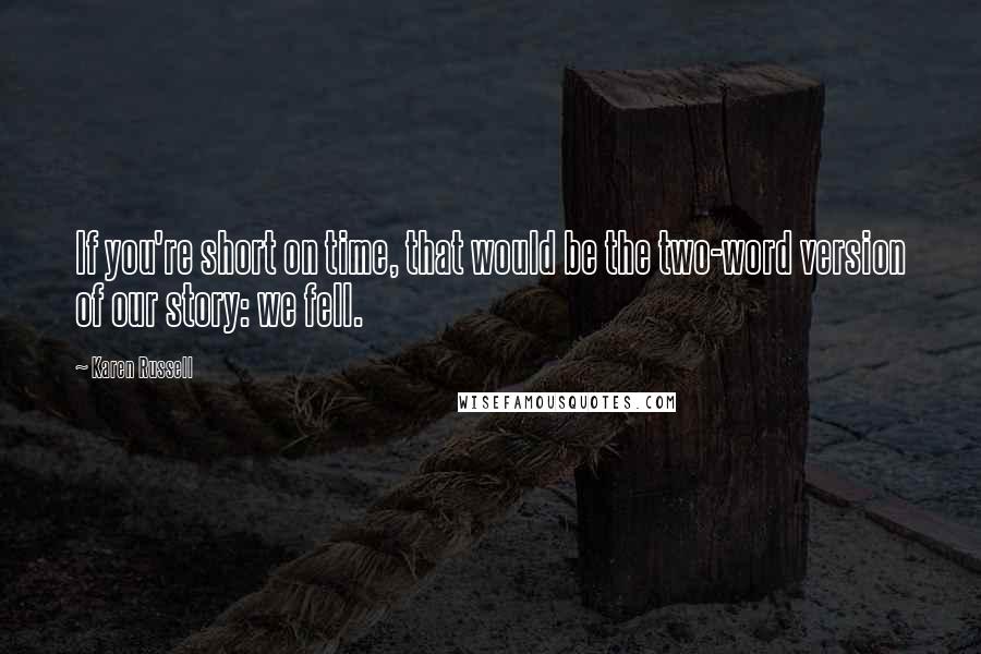 Karen Russell Quotes: If you're short on time, that would be the two-word version of our story: we fell.