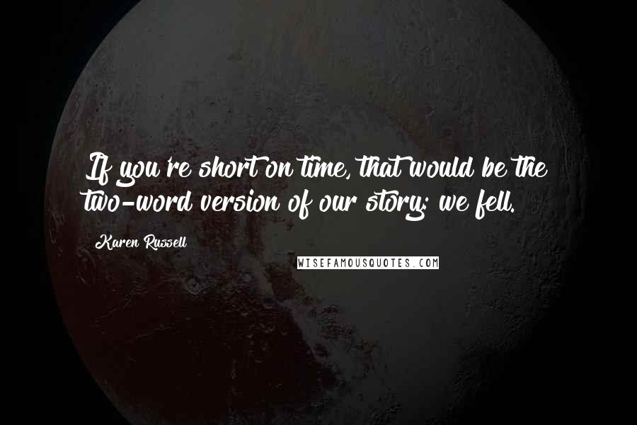 Karen Russell Quotes: If you're short on time, that would be the two-word version of our story: we fell.