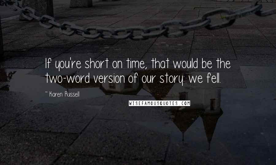 Karen Russell Quotes: If you're short on time, that would be the two-word version of our story: we fell.