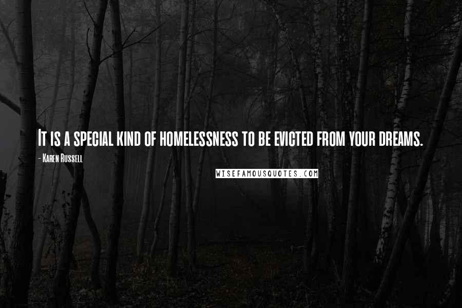 Karen Russell Quotes: It is a special kind of homelessness to be evicted from your dreams.