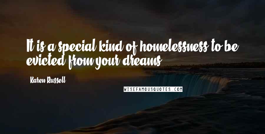 Karen Russell Quotes: It is a special kind of homelessness to be evicted from your dreams.