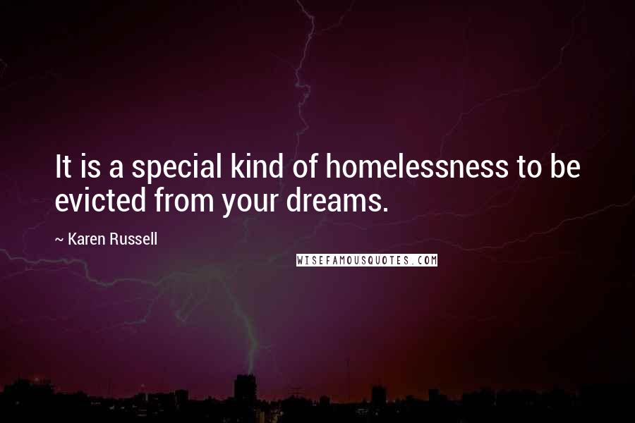 Karen Russell Quotes: It is a special kind of homelessness to be evicted from your dreams.